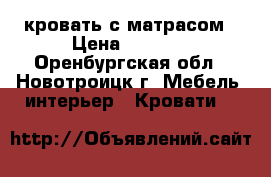 кровать с матрасом › Цена ­ 7 000 - Оренбургская обл., Новотроицк г. Мебель, интерьер » Кровати   